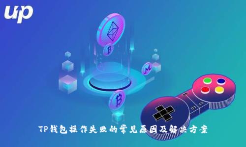 TP钱包操作失败的常见原因及解决方案