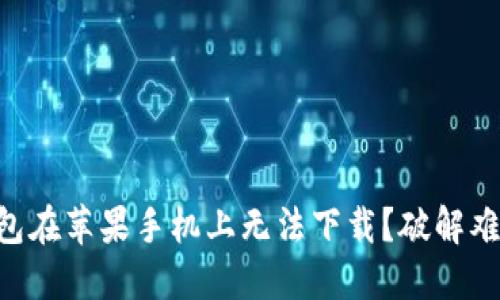 为什么你的TP钱包在苹果手机上无法下载？破解难题的方法在这里！
